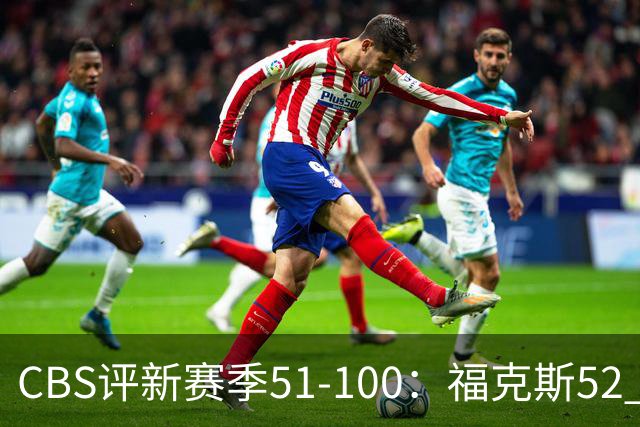 CBS评新赛季51-100：福克斯52 利拉德61 乔治67 追梦79 迪班萨90